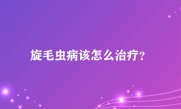 旋毛虫病该怎么治疗？