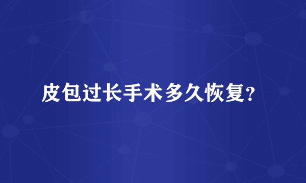 皮包过长手术多久恢复？