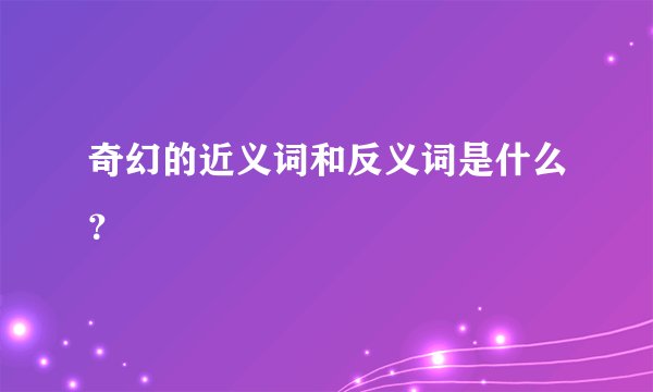 奇幻的近义词和反义词是什么？
