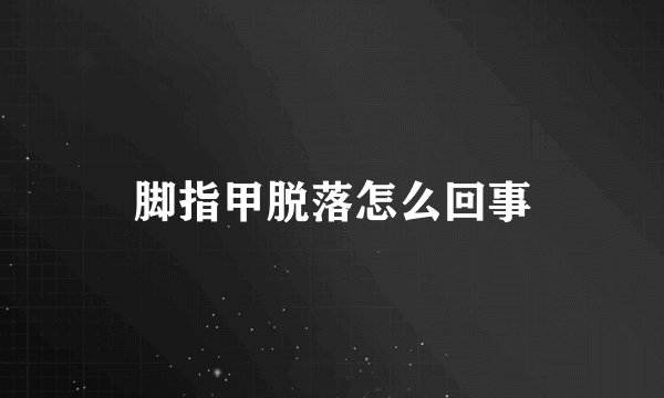 脚指甲脱落怎么回事