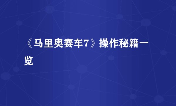 《马里奥赛车7》操作秘籍一览