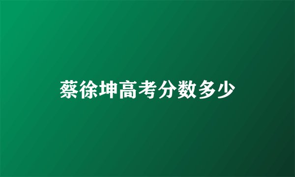 蔡徐坤高考分数多少