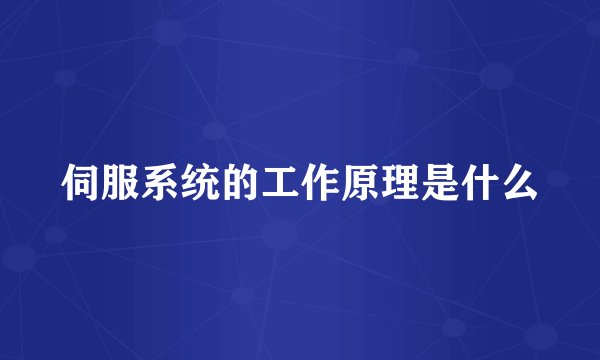 伺服系统的工作原理是什么