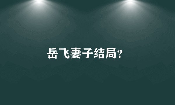 岳飞妻子结局？