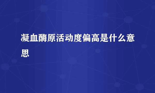 凝血酶原活动度偏高是什么意思