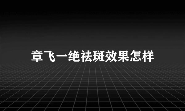 章飞一绝祛斑效果怎样