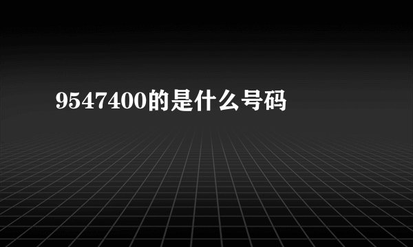 9547400的是什么号码