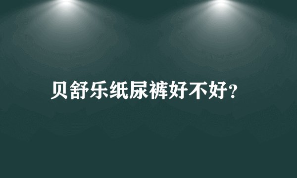 贝舒乐纸尿裤好不好？