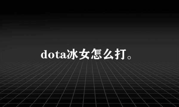 dota冰女怎么打。