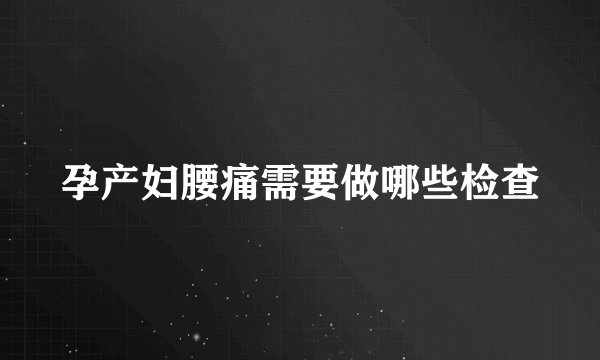 孕产妇腰痛需要做哪些检查