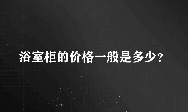 浴室柜的价格一般是多少？