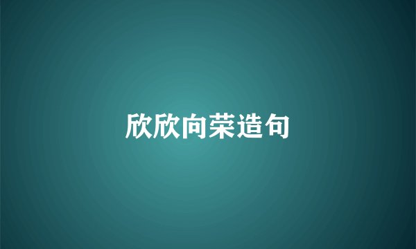 欣欣向荣造句