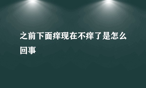 之前下面痒现在不痒了是怎么回事