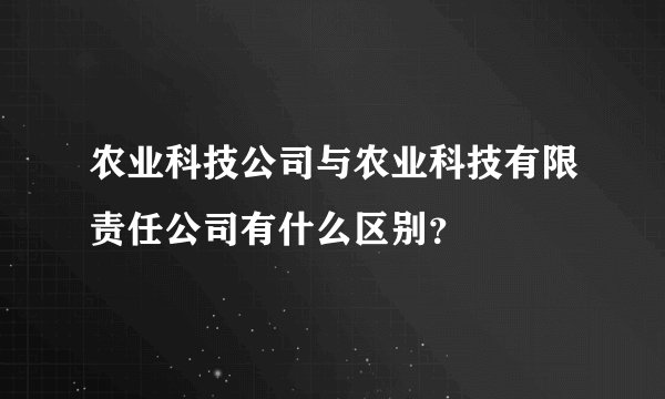 农业科技公司与农业科技有限责任公司有什么区别？