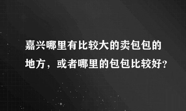 嘉兴哪里有比较大的卖包包的地方，或者哪里的包包比较好？