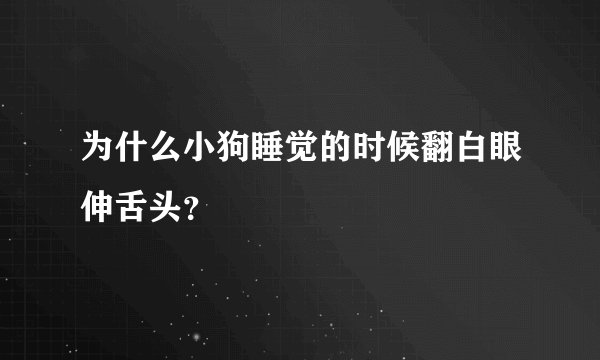 为什么小狗睡觉的时候翻白眼伸舌头？