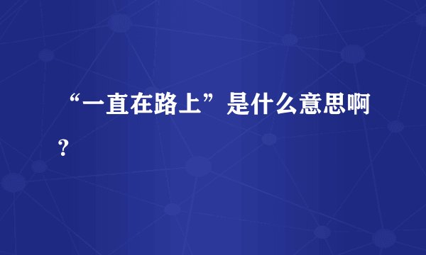 “一直在路上”是什么意思啊？