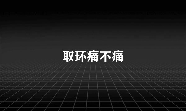 取环痛不痛