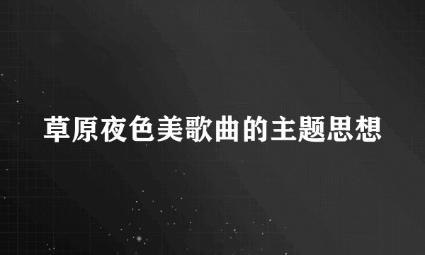 草原夜色美歌曲的主题思想