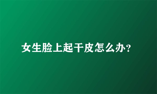 女生脸上起干皮怎么办？