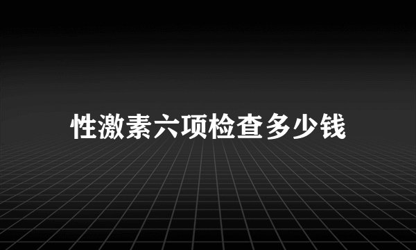 性激素六项检查多少钱
