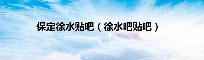 保定徐水贴吧（徐水吧贴吧）