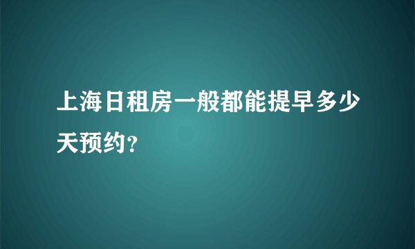 上海日租房一般都能提早多少天预约？