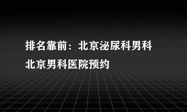 排名靠前:北京泌尿科男科 北京男科医院预约