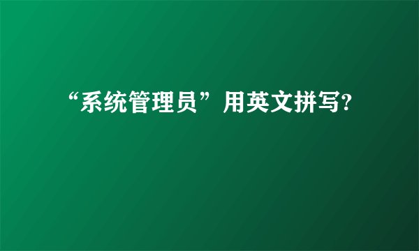 “系统管理员”用英文拼写?