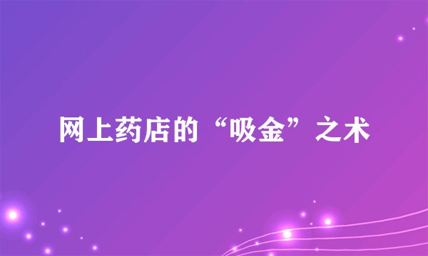 网上药店的“吸金”之术