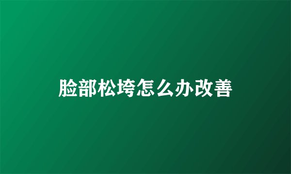 脸部松垮怎么办改善