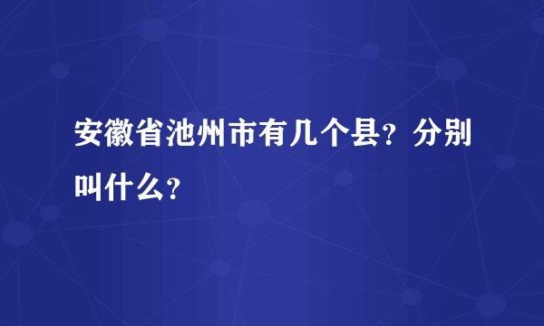 安徽省池州市有几个县？分别叫什么？