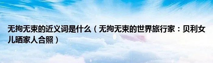 无拘无束的近义词是什么（无拘无束的世界旅行家：贝利女儿晒家人合照）
