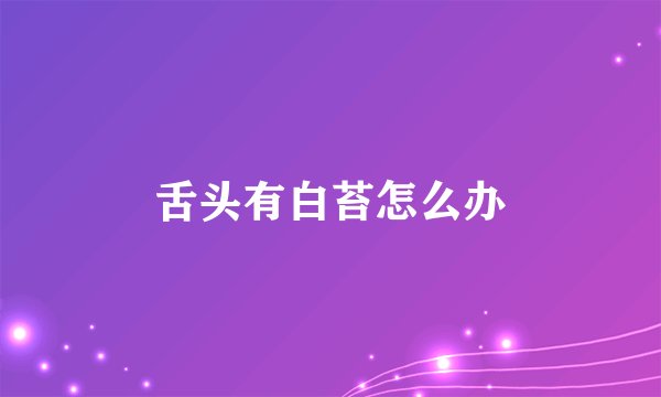 舌头有白苔怎么办