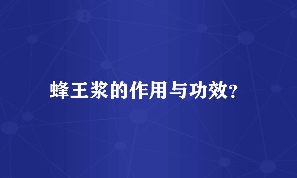 蜂王浆的作用与功效？
