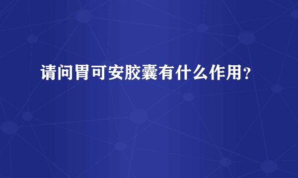 请问胃可安胶囊有什么作用？