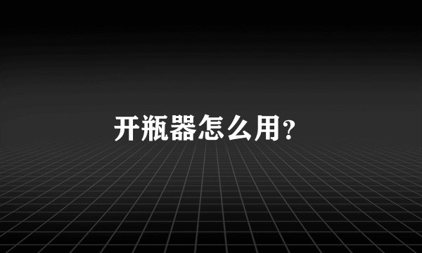 开瓶器怎么用？