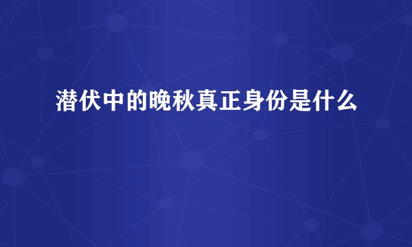 潜伏中的晚秋真正身份是什么
