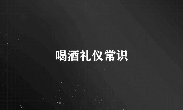 喝酒礼仪常识