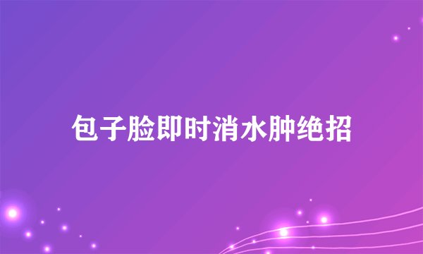 包子脸即时消水肿绝招