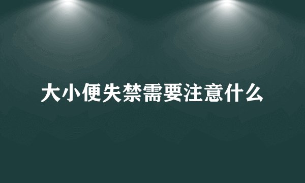 大小便失禁需要注意什么