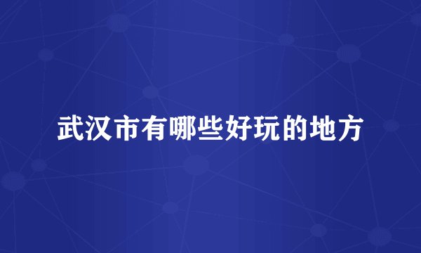 武汉市有哪些好玩的地方