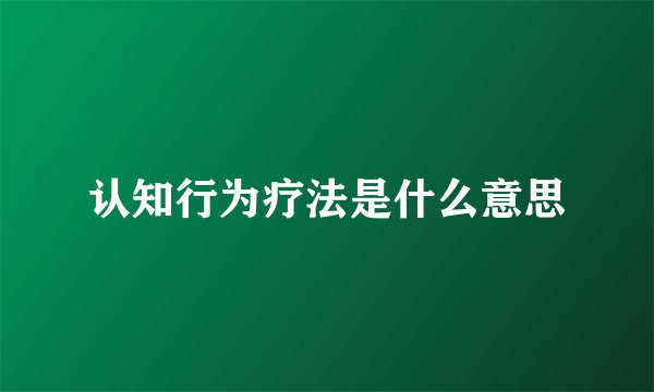 认知行为疗法是什么意思