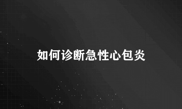 如何诊断急性心包炎