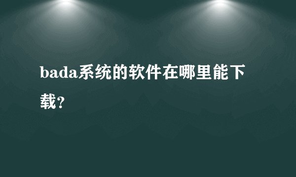 bada系统的软件在哪里能下载？