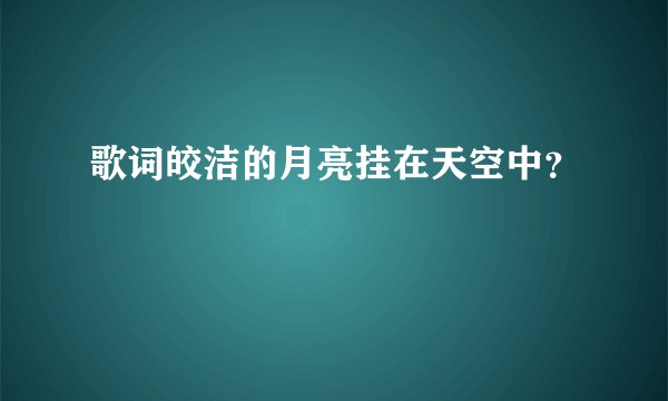 歌词皎洁的月亮挂在天空中？