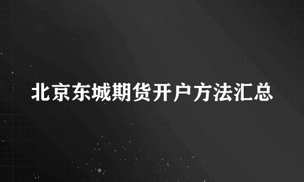 北京东城期货开户方法汇总