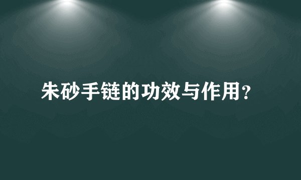 朱砂手链的功效与作用？
