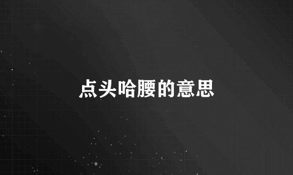 点头哈腰的意思