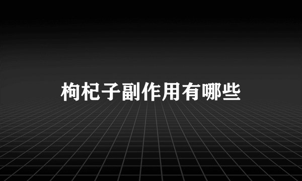 枸杞子副作用有哪些